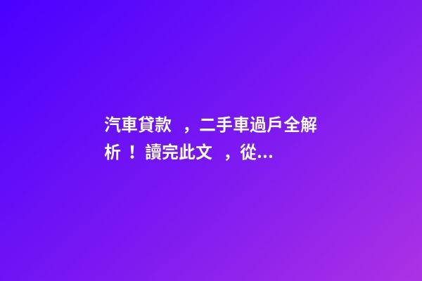 汽車貸款，二手車過戶全解析！讀完此文，從此不求人